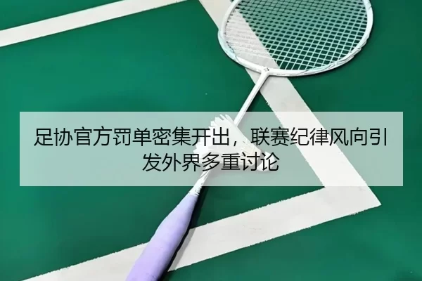 足协官方罚单密集开出，联赛纪律风向引发外界多重讨论